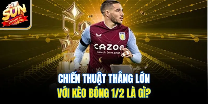 Kèo Bóng 1/2 Là Gì? Hiểu Đúng, Đặt Cược Chuẩn Để Thắng Lớn