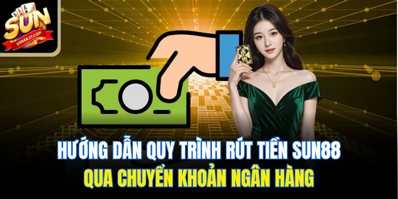 Hướng Dẫn Rút Tiền Sun88 Cực Nhanh, Nhận Ngay Trong Vài Phút