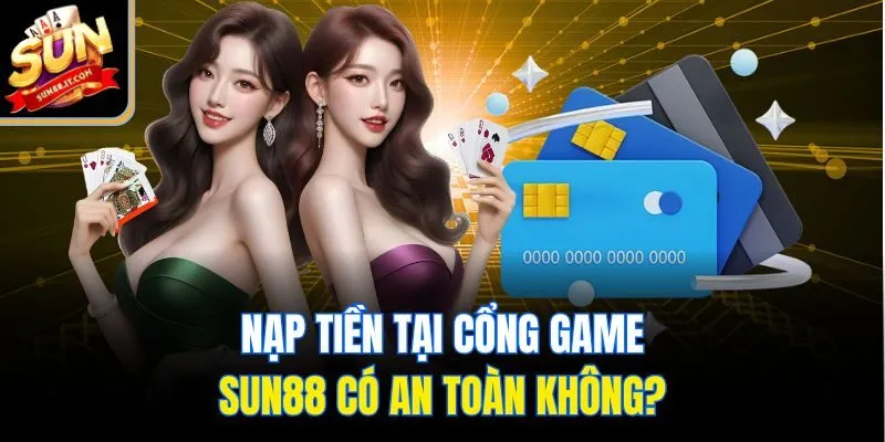 Nạp Tiền Sun88 Siêu Tốc - Không Lo Bị Lỗi, Không Mất Tiền!