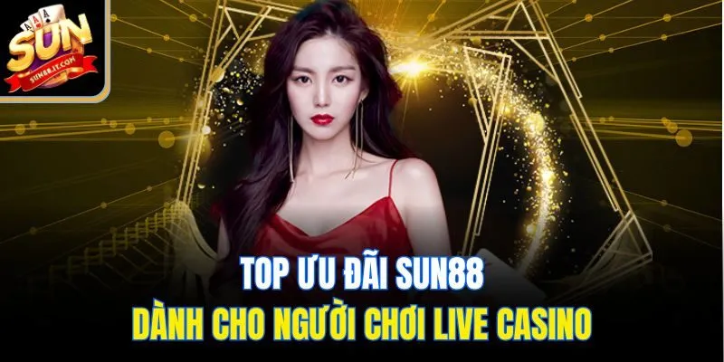 Live Casino Sun88 - Sòng Bài Đẳng Cấp, Ngập Tràn Quà Khủng