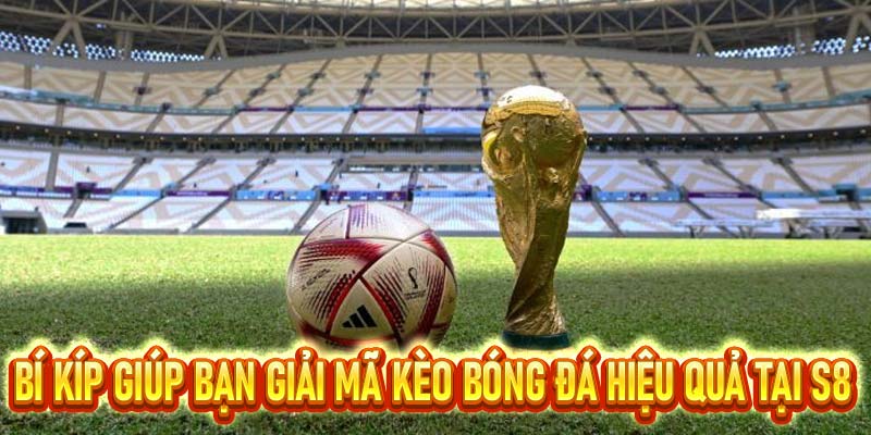 Giải mã kèo bóng đá - Nâng tầm cuộc chơi cùng nhà cái S8.COM