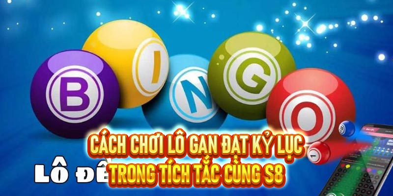 Cách Chơi Lô Gan Hữu Ích, Dễ Thắng Lợi Tại Nhà Cái S8